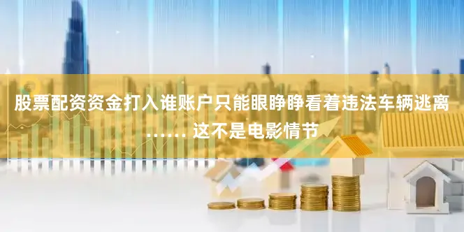 股票配资资金打入谁账户只能眼睁睁看着违法车辆逃离…… 这不是电影情节