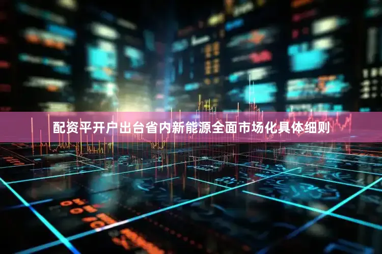 配资平开户出台省内新能源全面市场化具体细则