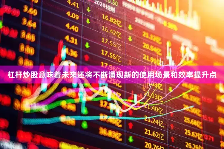 杠杆炒股意味着未来还将不断涌现新的使用场景和效率提升点