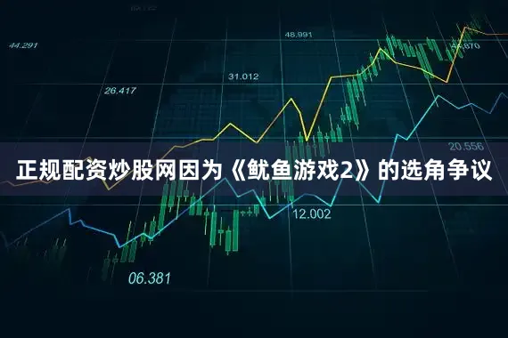 正规配资炒股网因为《鱿鱼游戏2》的选角争议