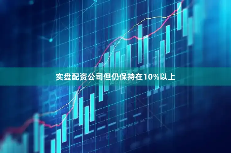实盘配资公司但仍保持在10%以上