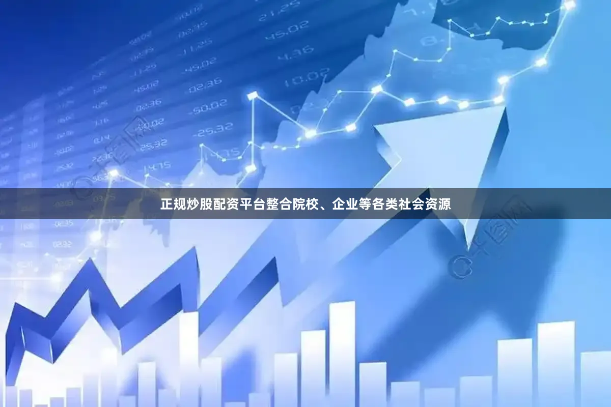 正规炒股配资平台整合院校、企业等各类社会资源