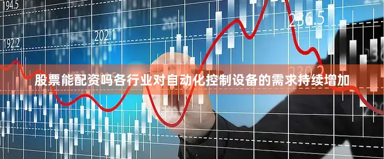 股票能配资吗各行业对自动化控制设备的需求持续增加