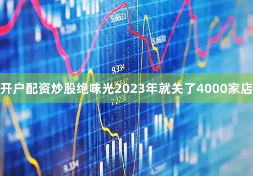 开户配资炒股绝味光2023年就关了4000家店