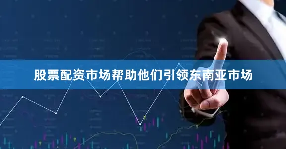 股票配资市场帮助他们引领东南亚市场
