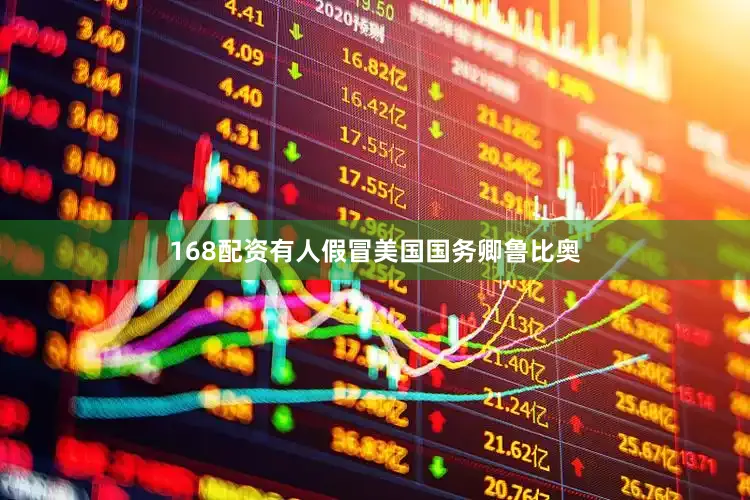 168配资有人假冒美国国务卿鲁比奥
