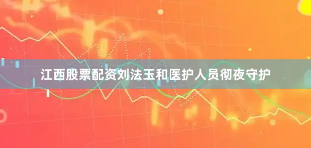 江西股票配资刘法玉和医护人员彻夜守护