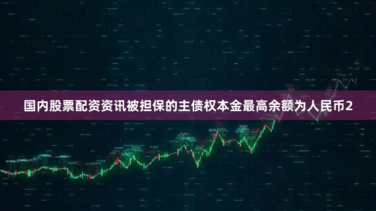 国内股票配资资讯被担保的主债权本金最高余额为人民币2
