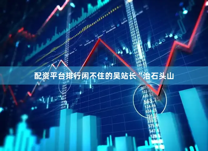 配资平台排行闲不住的吴站长“治石头山