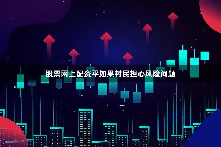 股票网上配资平如果村民担心风险问题