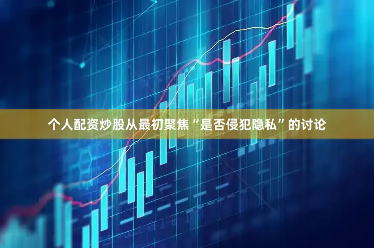 个人配资炒股从最初聚焦“是否侵犯隐私”的讨论