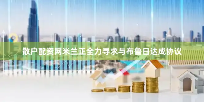 散户配资网米兰正全力寻求与布鲁日达成协议