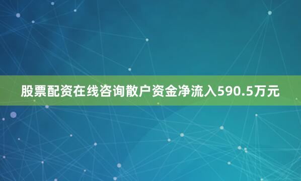 股票配资在线咨询散户资金净流入590.5万元