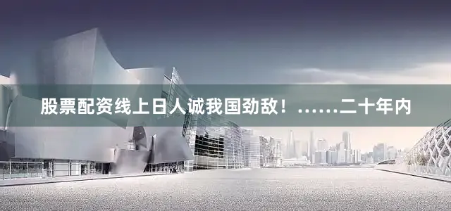 股票配资线上日人诚我国劲敌！……二十年内