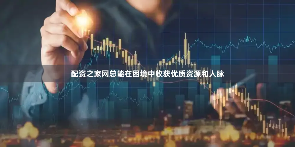 配资之家网总能在困境中收获优质资源和人脉