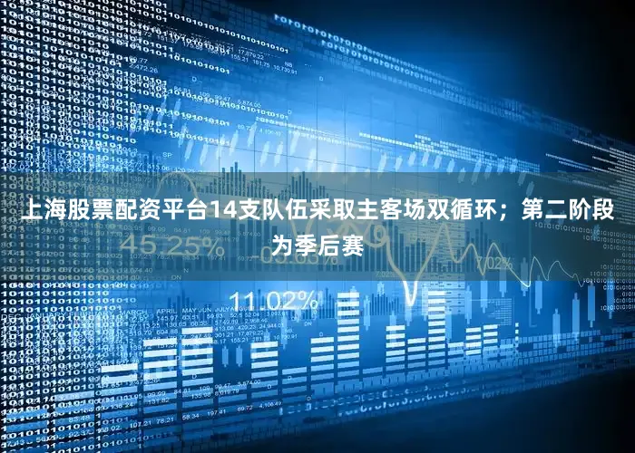 上海股票配资平台14支队伍采取主客场双循环；第二阶段为季后赛
