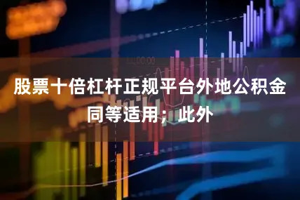 股票十倍杠杆正规平台外地公积金同等适用；此外