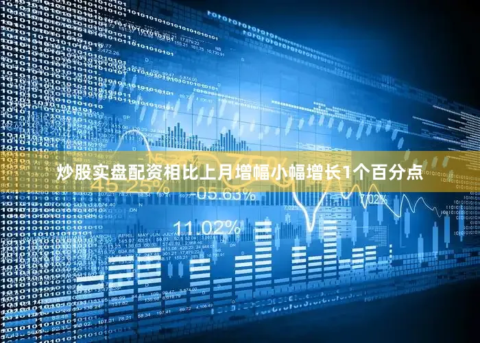炒股实盘配资相比上月增幅小幅增长1个百分点