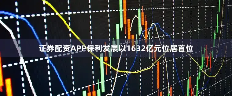 证券配资APP保利发展以1632亿元位居首位