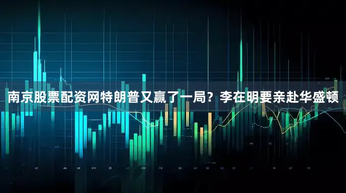 南京股票配资网特朗普又赢了一局？李在明要亲赴华盛顿