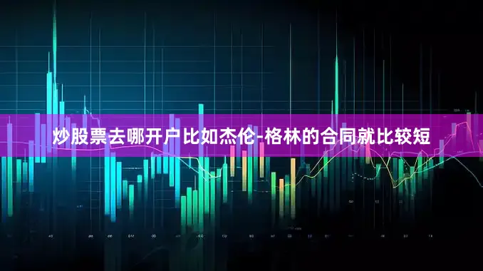 炒股票去哪开户比如杰伦-格林的合同就比较短