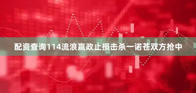 配资查询114流浪嬴政止损击杀一诺苍双方抢中