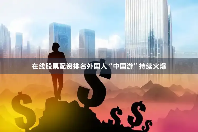 在线股票配资排名外国人“中国游”持续火爆